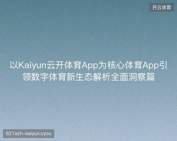 以Kaiyun云开体育App为核心体育App引领数字体育新生态解析全面洞察篇