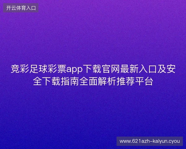 竞彩足球彩票app下载官网最新入口及安全下载指南全面解析推荐平台