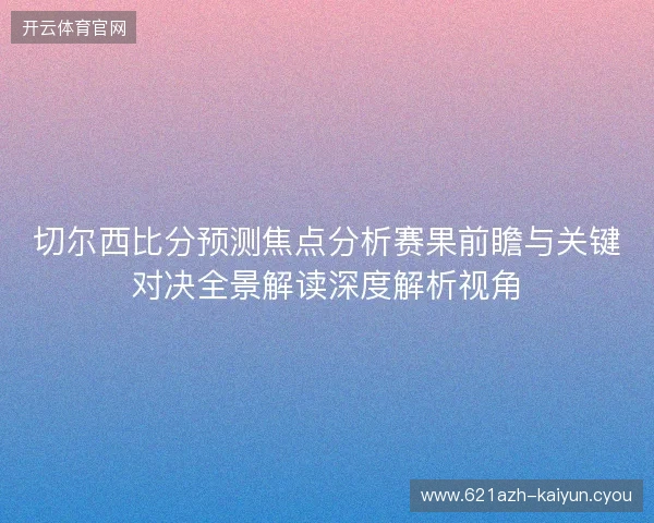 切尔西比分预测焦点分析赛果前瞻与关键对决全景解读深度解析视角