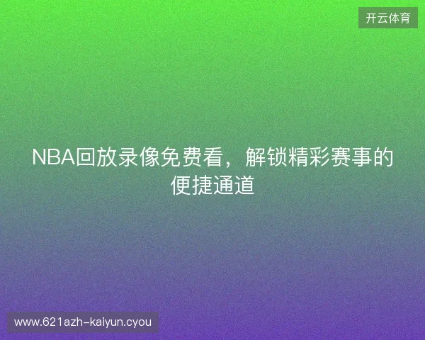 NBA回放录像免费看，解锁精彩赛事的便捷通道