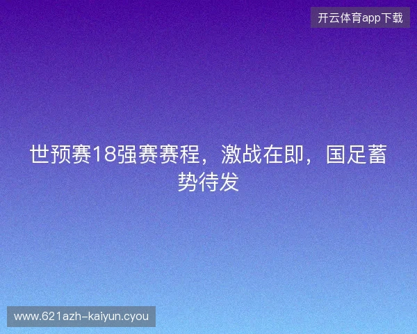 世预赛18强赛赛程，激战在即，国足蓄势待发